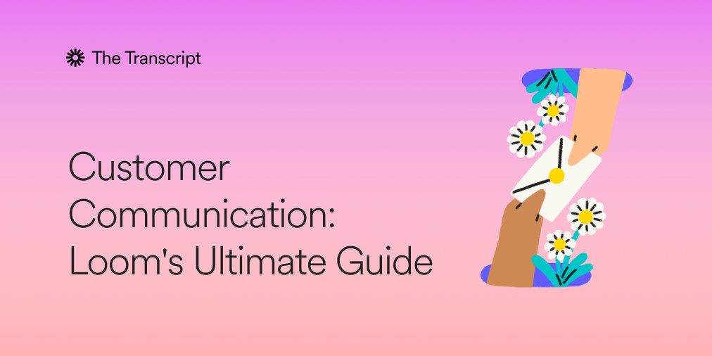 Customer Communication: Loom's Ultimate Guide