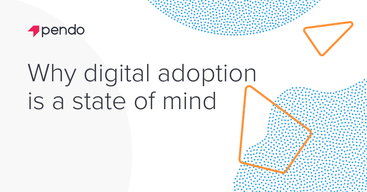 Why digital adoption requires a mindset shift | Pendo Blog