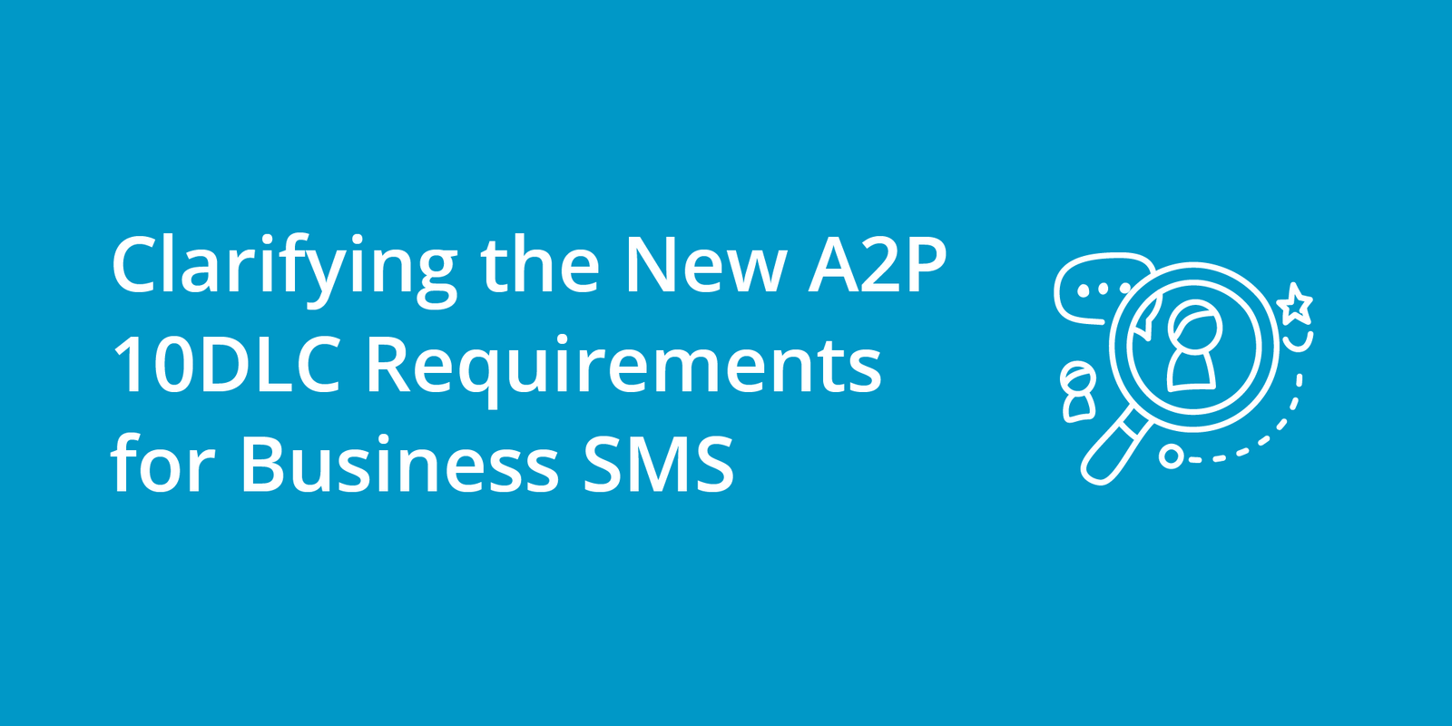 Clarifying the New A2P 10DLC Requirements for Business SMS