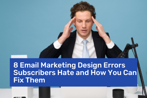 8 Email Marketing Design Errors Subscribers Hate and How You Can Fix Them