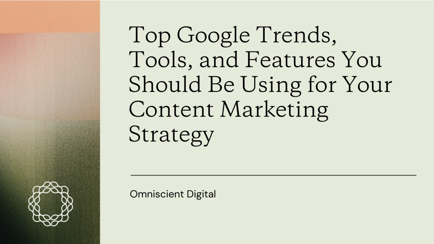 Top Google Trends, Tools, and Features You Should Be Using for Your Content Marketing Strategy