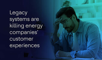 How legacy systems are damaging your energy and utilities customer experiences