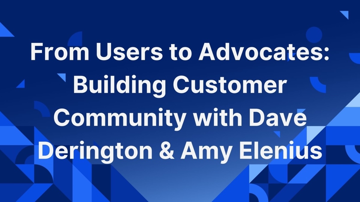From Users to Advocates: Building Customer Community with Dave Derington & Amy Elenius