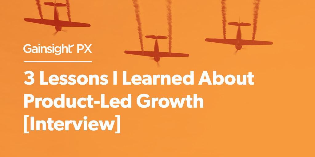 3 Lessons I Learned About Product-Led Growth [Interview] | Customer Success and Product Experience Software | Gainsight