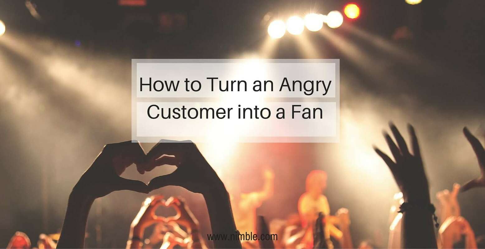 How to Turn an Angry Customer into a Fan | Nimble Blog