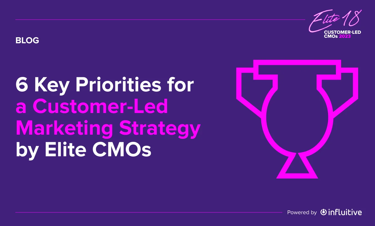 6 Key Priorities for a Customer-Led Marketing Strategy by Elite 18 CMOs