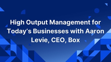 High Output Management for Today's Businesses with Aaron Levie, CEO, Box
