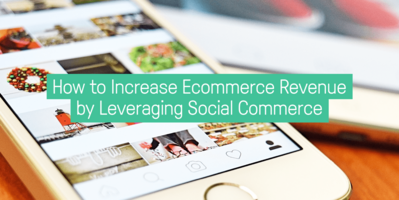 How to Increase Your Ecommerce Revenue by Leveraging Social Commerce