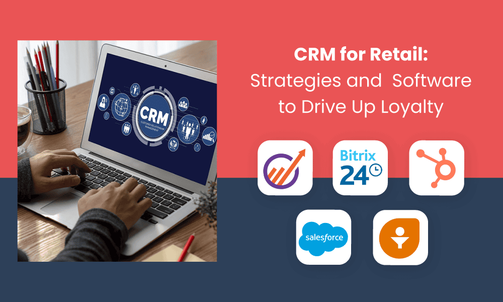 CRM FOR RETAIL: STRATEGIES AND SOFTWARE TO DRIVE UP LOYALTY