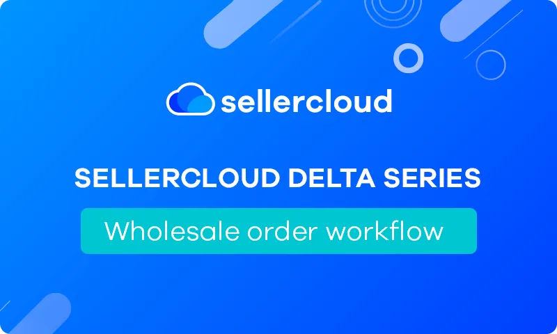 Sellercloud Delta Series: Wholesale Order Workflow with Sellercloud | Webinar