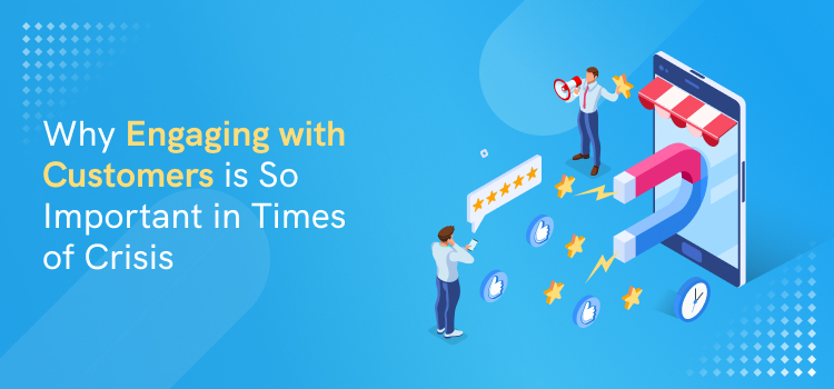 Why Engaging with Customers is So Important in Times of Crisis - Agile CRM Blog