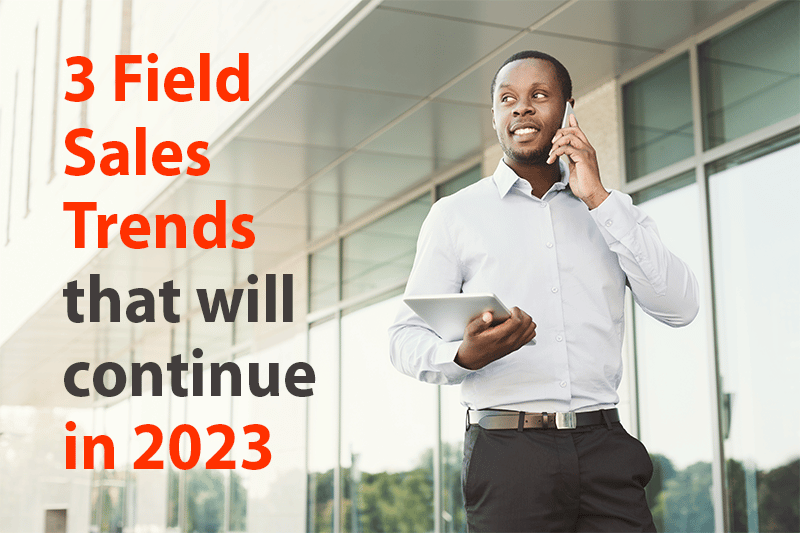3 Field Sales Trends That Will Continue in 2023