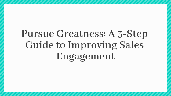 Pursue Greatness: A 3-Step Guide to Improving Sales Engagement