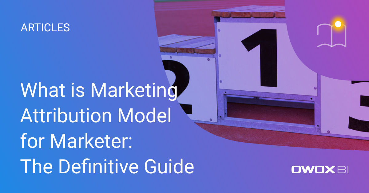 What is Marketing Attribution Model for Marketer: The Definitive Guide | OWOX BI