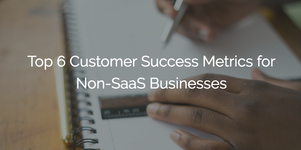 Top 6 Customer Success Metrics for Non-SaaS Businesses | Gainsight