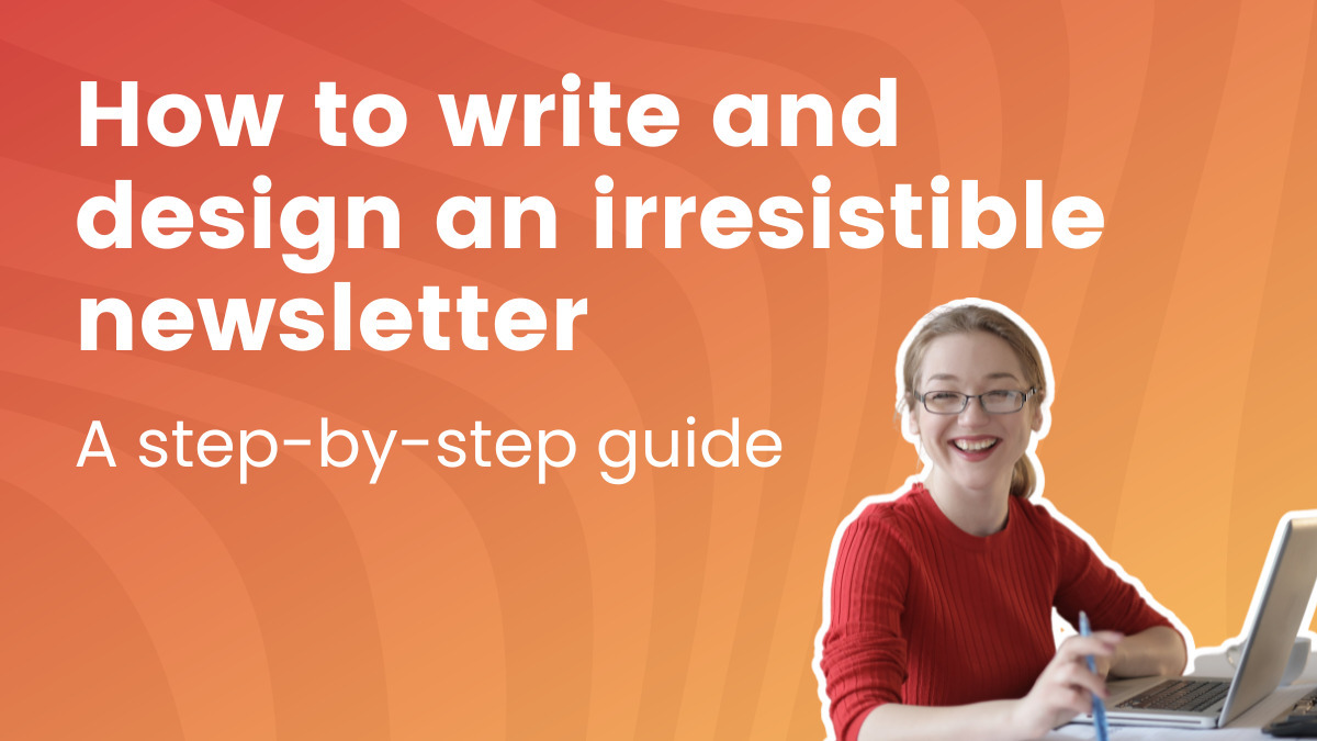 How to Write and Design an Irresistible Newsletter - A Step-by-Step Guide
