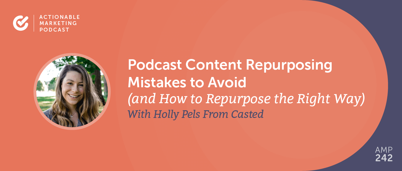 Podcast Content Repurposing Mistakes to Avoid (and How to Repurpose the Right Way) With Holly Pels From Casted [AMP 242]