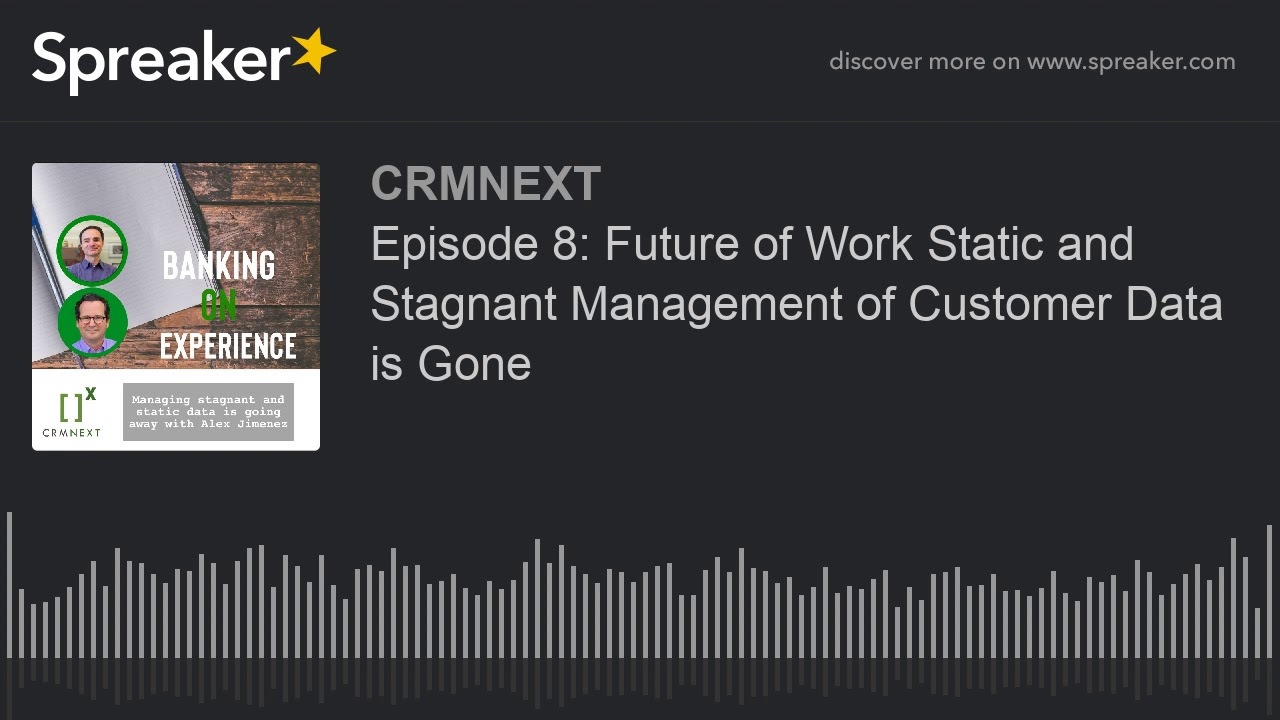 Episode 8: Future of Work Static and Stagnant Management of Customer Data is Gone