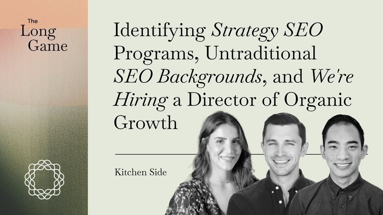 Kitchen Side: Identifying Strategy SEO Programs, Untraditional SEO Backgrounds, and We're Hiring a Director of Organic Growth
