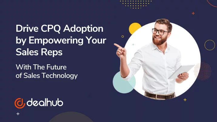 Drive CPQ Adoption by Empowering Your Sales Reps With The Future of Sales Technology