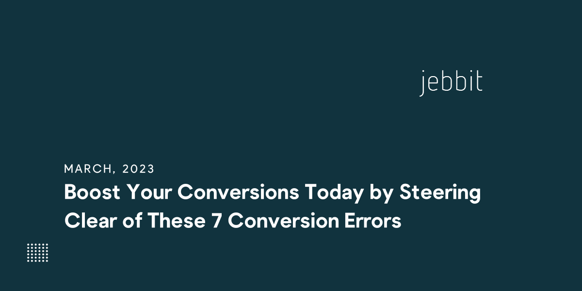 Boost Your Conversions Today by Steering Clear of These 7 Conversion Errors