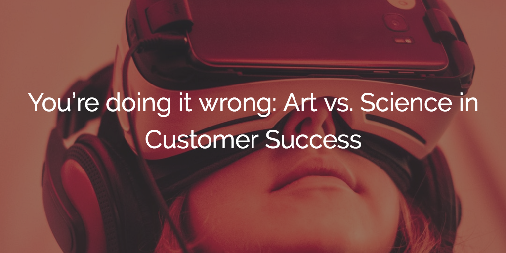 You're Doing It Wrong: Art vs. Science in Customer Success | Gainsight