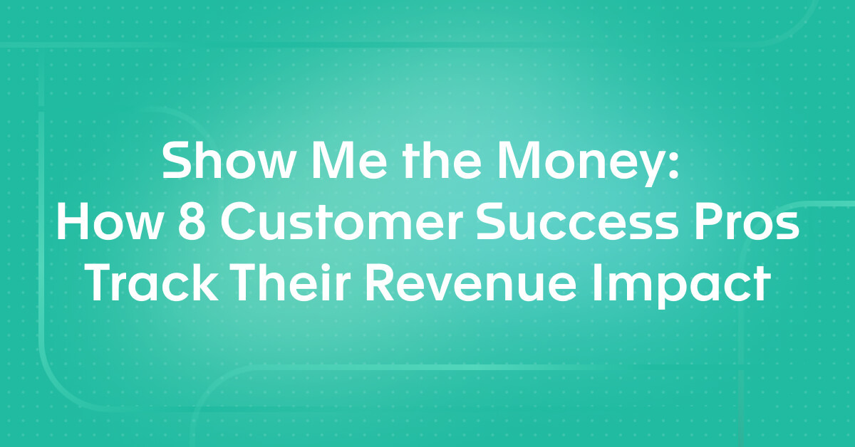 Show Me the Money: How 8 Customer Success Pros Track Their Revenue Impact