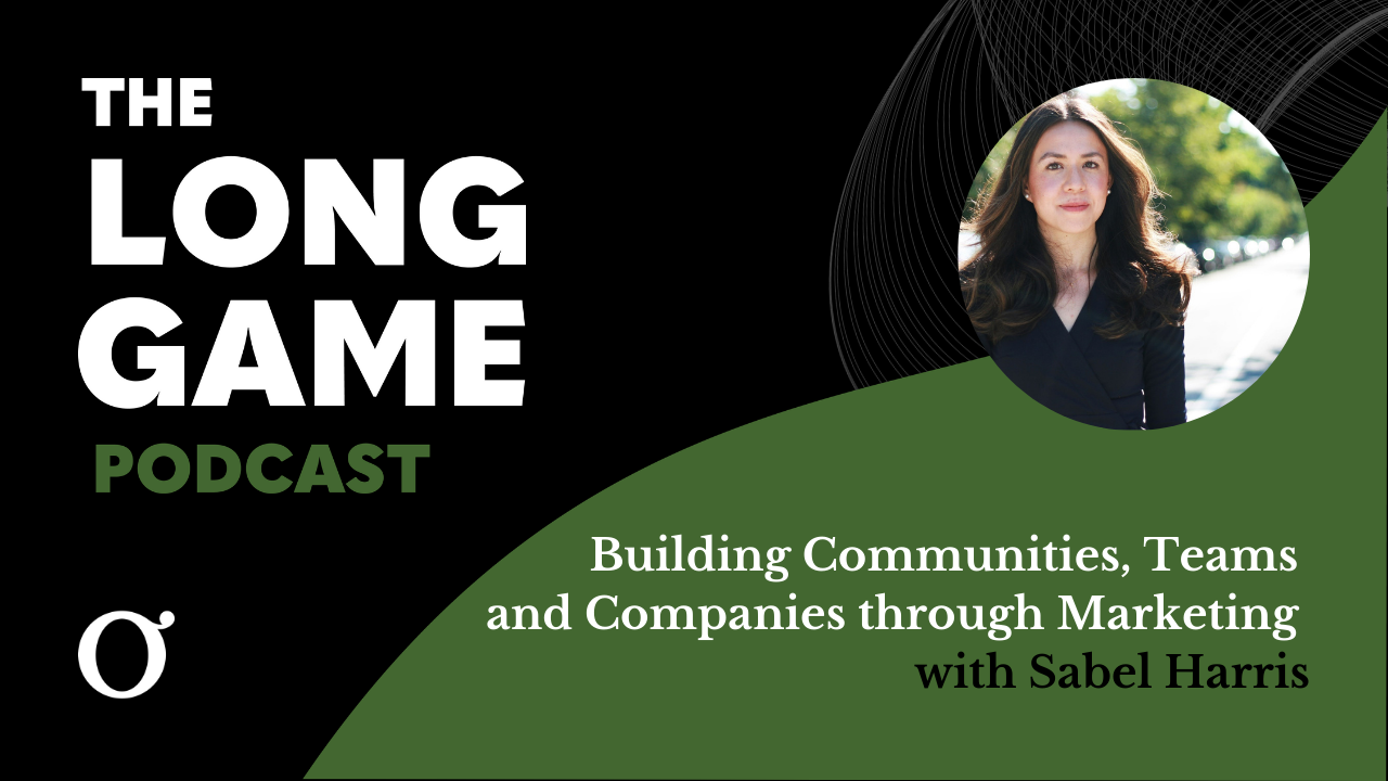 009: The Long Game Podcast: Building Communities, Teams and Companies through Marketing with Sabel Harris