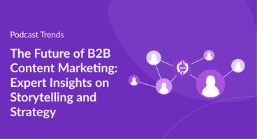 The Future of B2B Content Marketing: Expert Insights on Storytelling and Strate