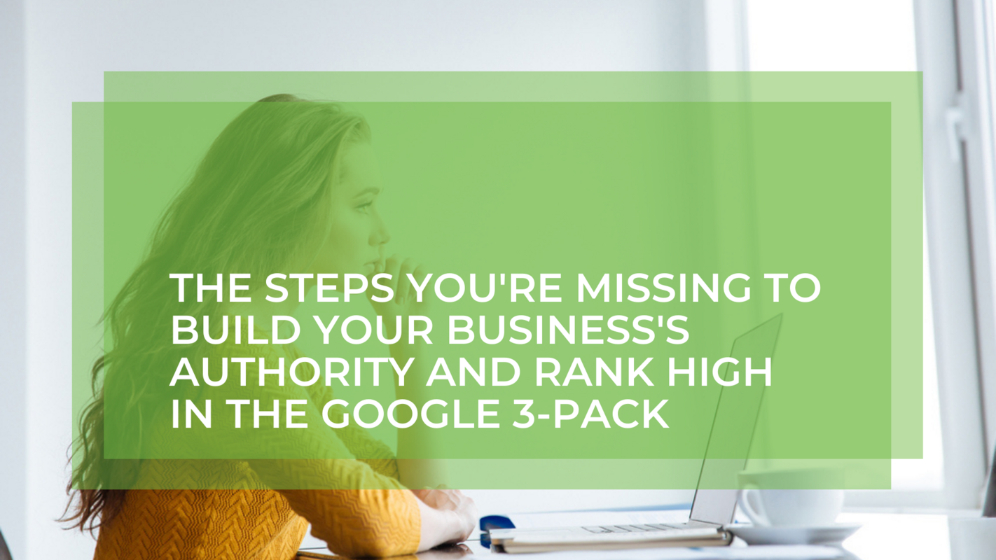 The Steps You're Missing to Build Your Business's Authority and Rank High in the Google 3-Pack