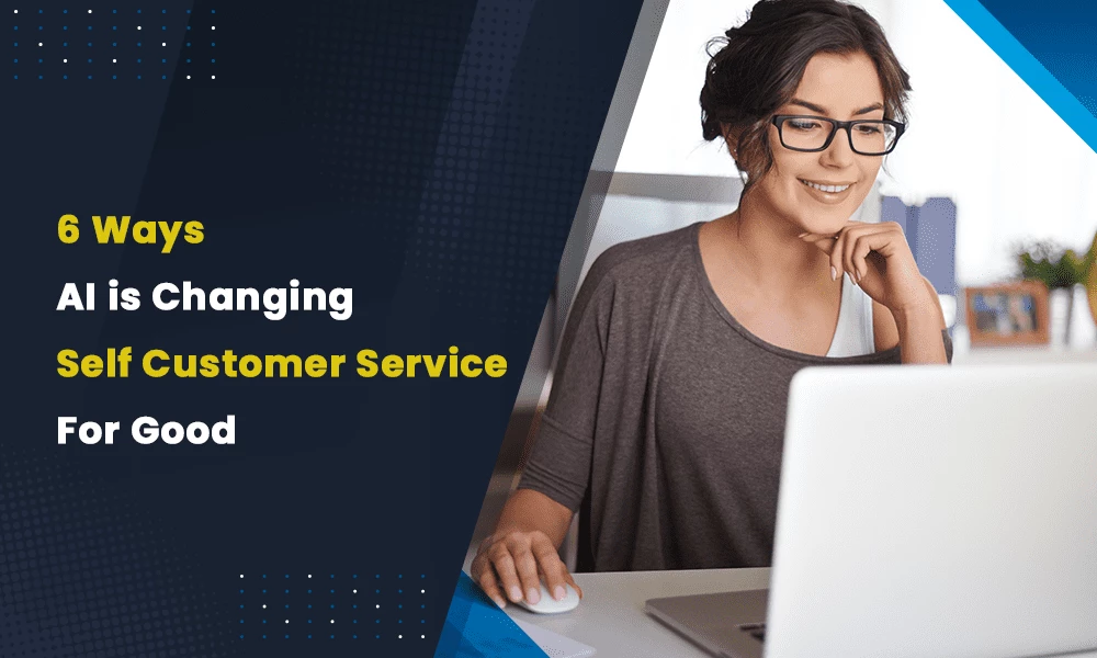 6 Ways AI is Changing Self Customer Service For Good