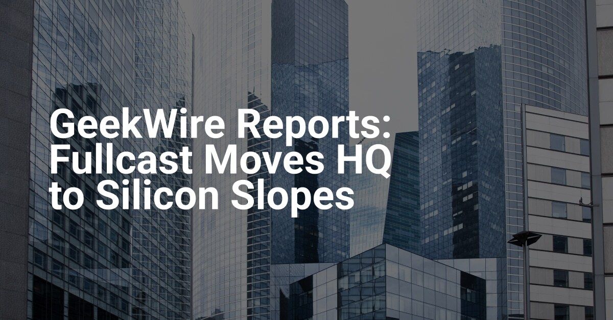 GeekWire Reports: Fullcast Moves HQ to Silicon Slopes