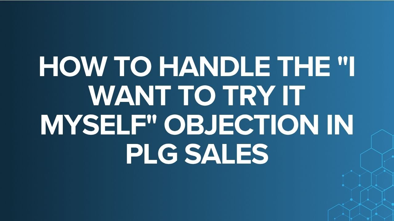 How to Handle the "I Want to Try It Myself" Objection in PLG Sales