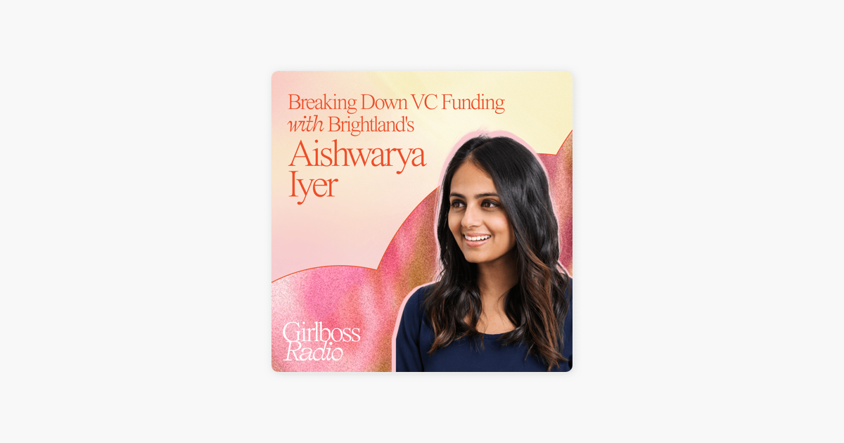 ‎Girlboss Radio: Breaking Down VC Funding with Brightland's Aishwarya Iyer on Apple Podcasts