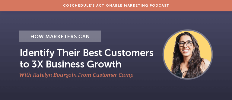 How Marketers Can Identify Their Best Customers to 3X Business Growth With Katelyn Bourgoin [AMP 172]