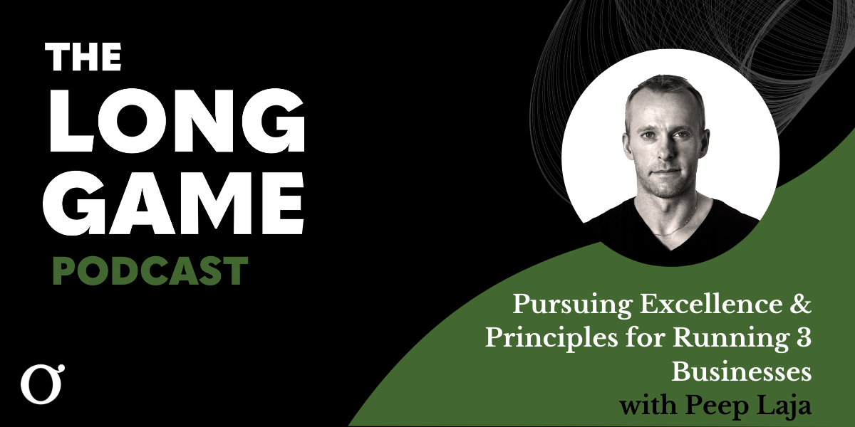 010: The Long Game Podcast: Pursuing Excellence & Principles for Running 3 Businesses with Peep Laja