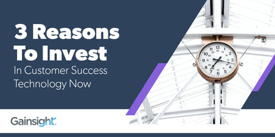 3 Reasons To Invest In Customer Success Technology Now | Customer Success and Product Experience Software | Gainsight