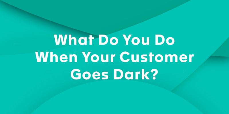 What Do You Do When Your Customer Goes Dark?