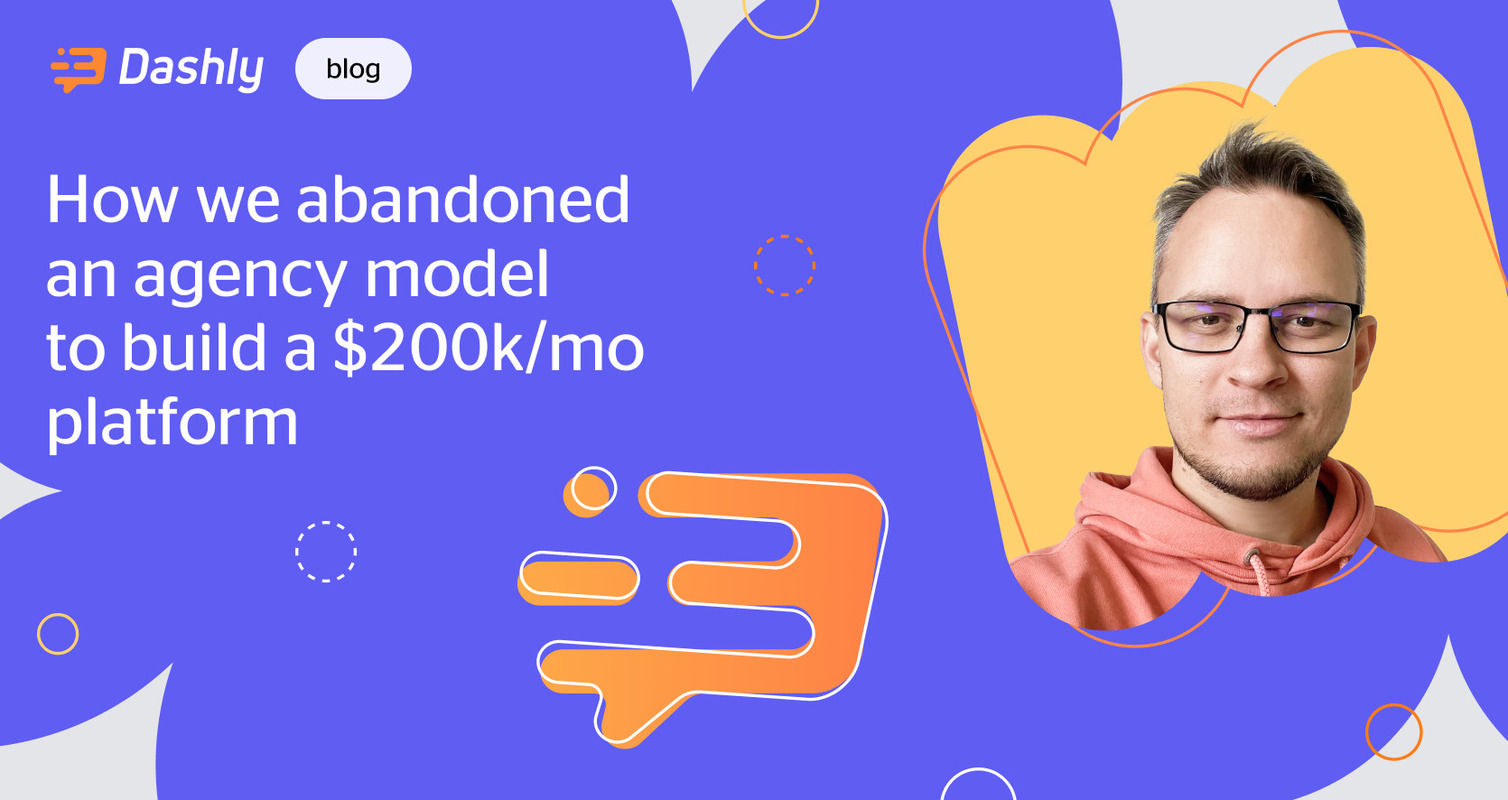 Dashly journey from the agency to a full-fledged platform that brings $200k/mo