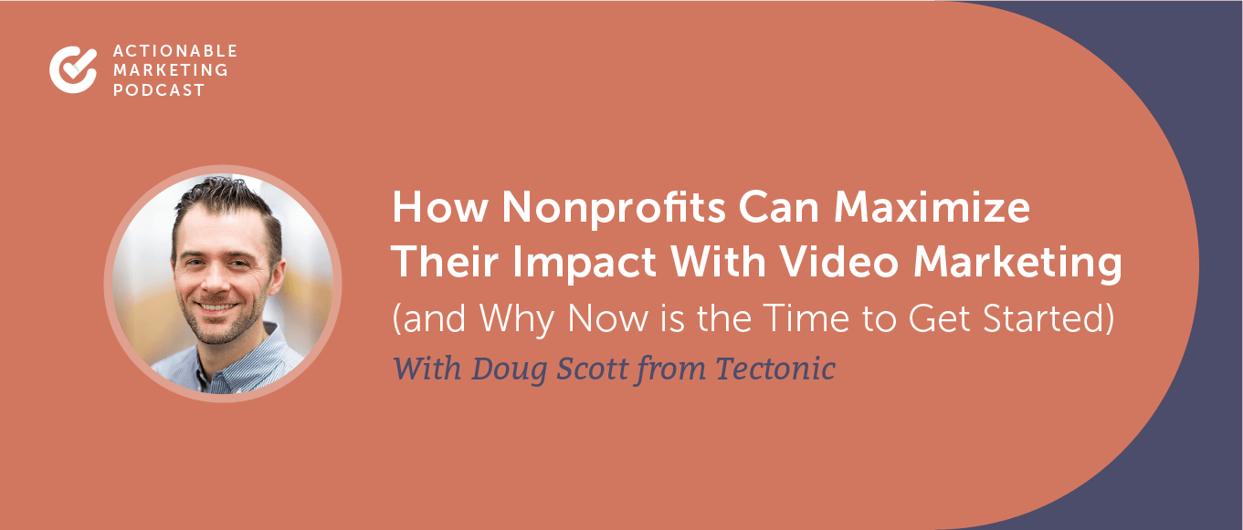 How Nonprofits Can Maximize Their Impact With Video Marketing (and Why Now is the Time to Get Started) With Doug Scott from Tectonic [AMP 200]