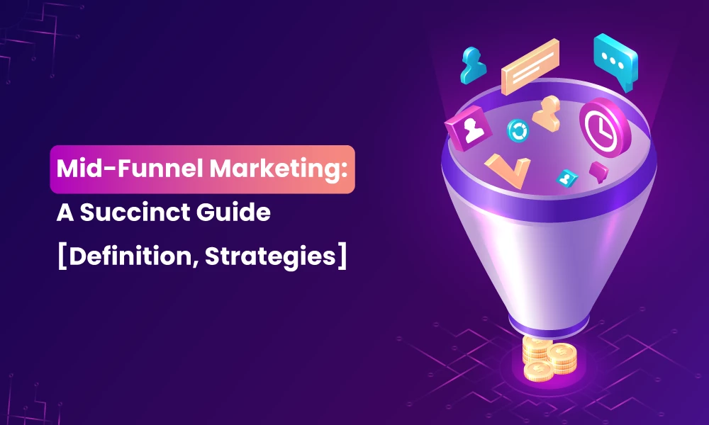 Mid-Funnel Marketing: A Succinct Guide [Definition, Strategies]