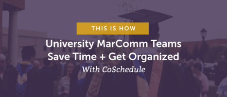 This Is How University MarComm Teams Save Time + Get Organized With CoSchedule