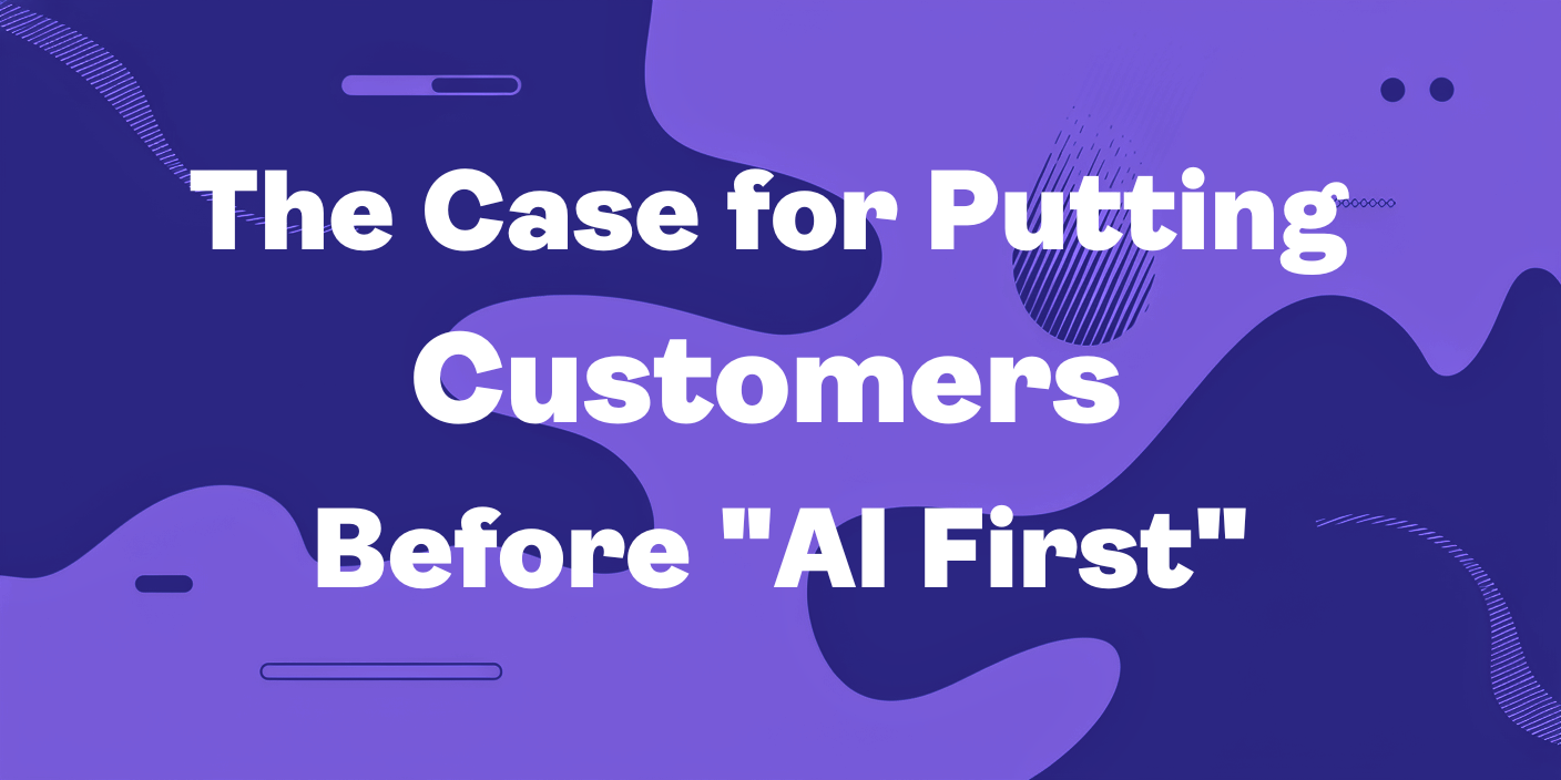 The Case for Putting Customers Before AI First