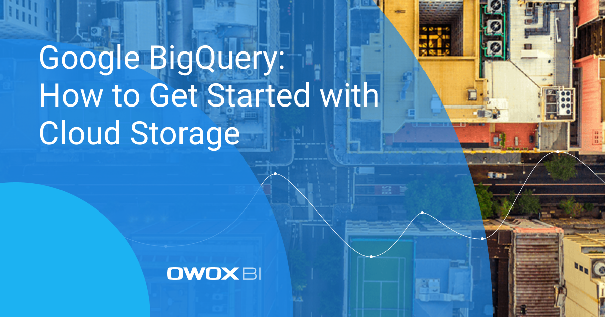 Google BigQuery: How to Get Started with Cloud Storage | OWOX BI