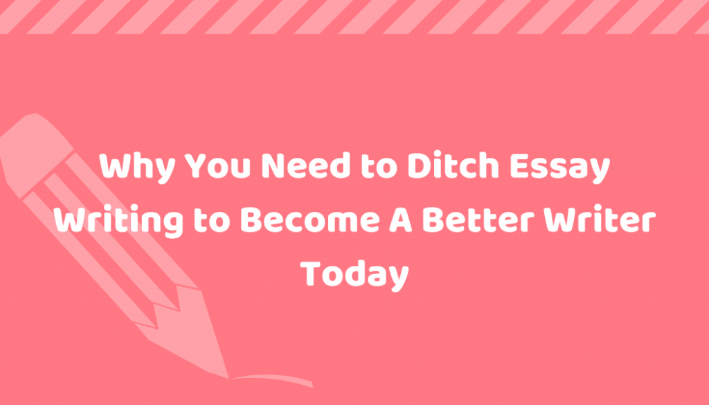 Why You Need To Ditch The Way You Write To Become a Better Writer Today