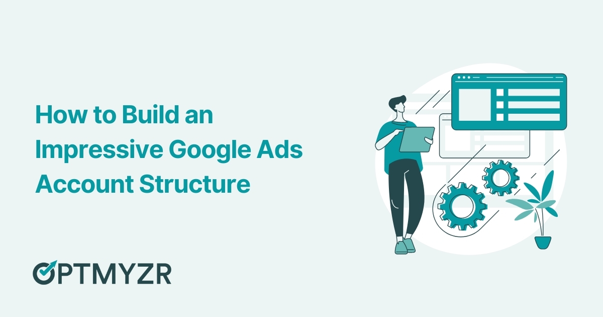 Google Ads Account Structure: Why Is It So Important & How to Build an Impressive Structure