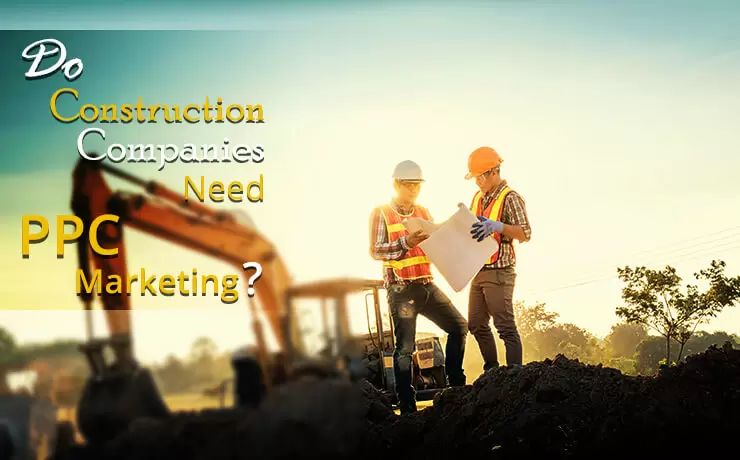 Do Construction Companies Need PPC Marketing?