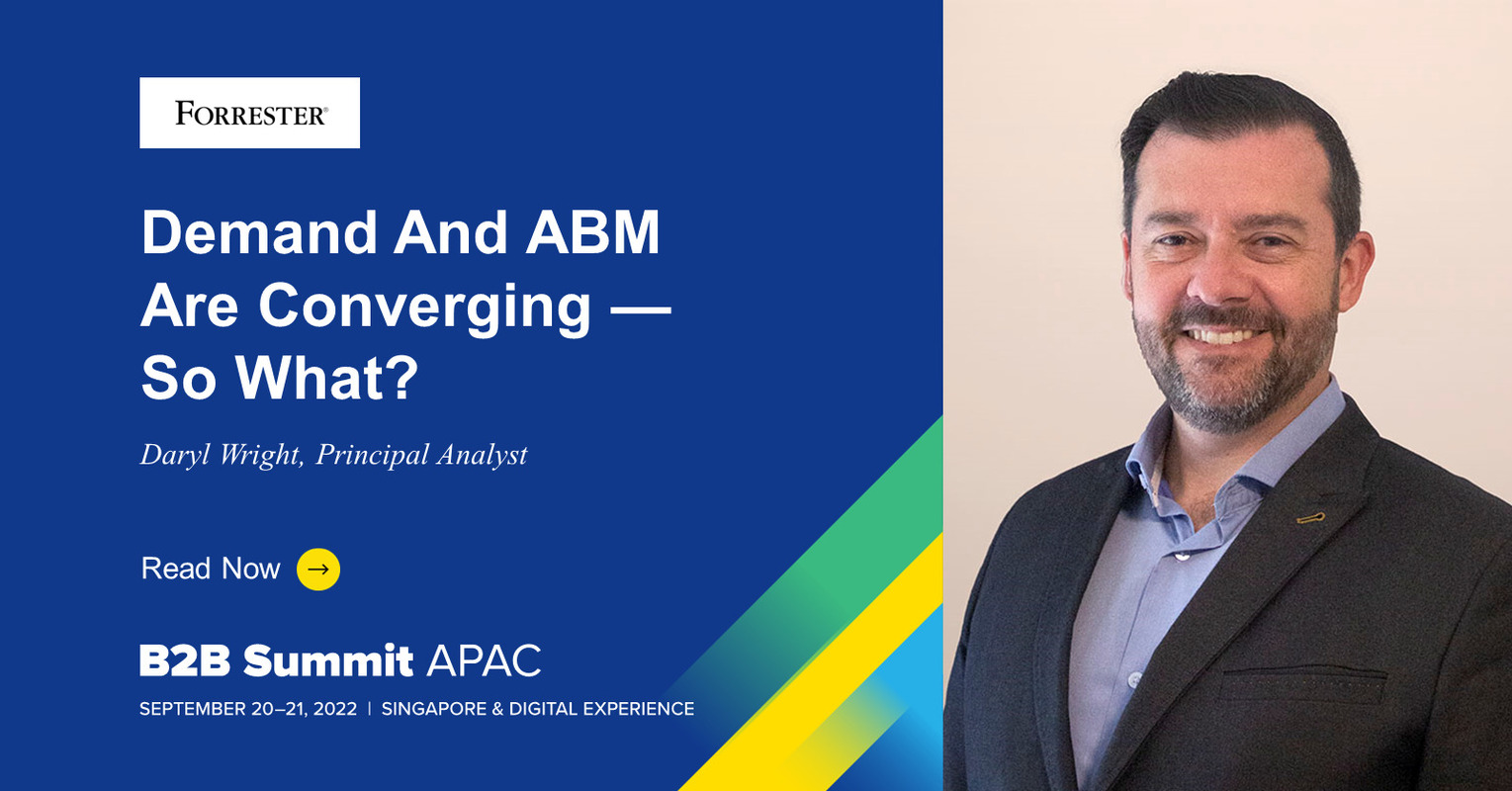Demand And ABM Are Converging - So What? A Forrester B2B Summit APAC 2022 Session Preview