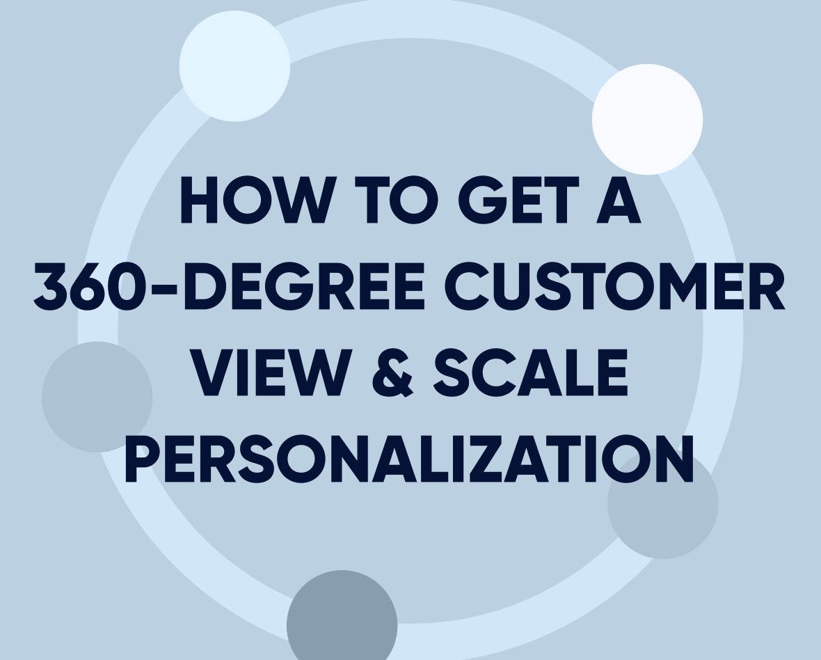 How to get a 360-degree customer view & scale personalization