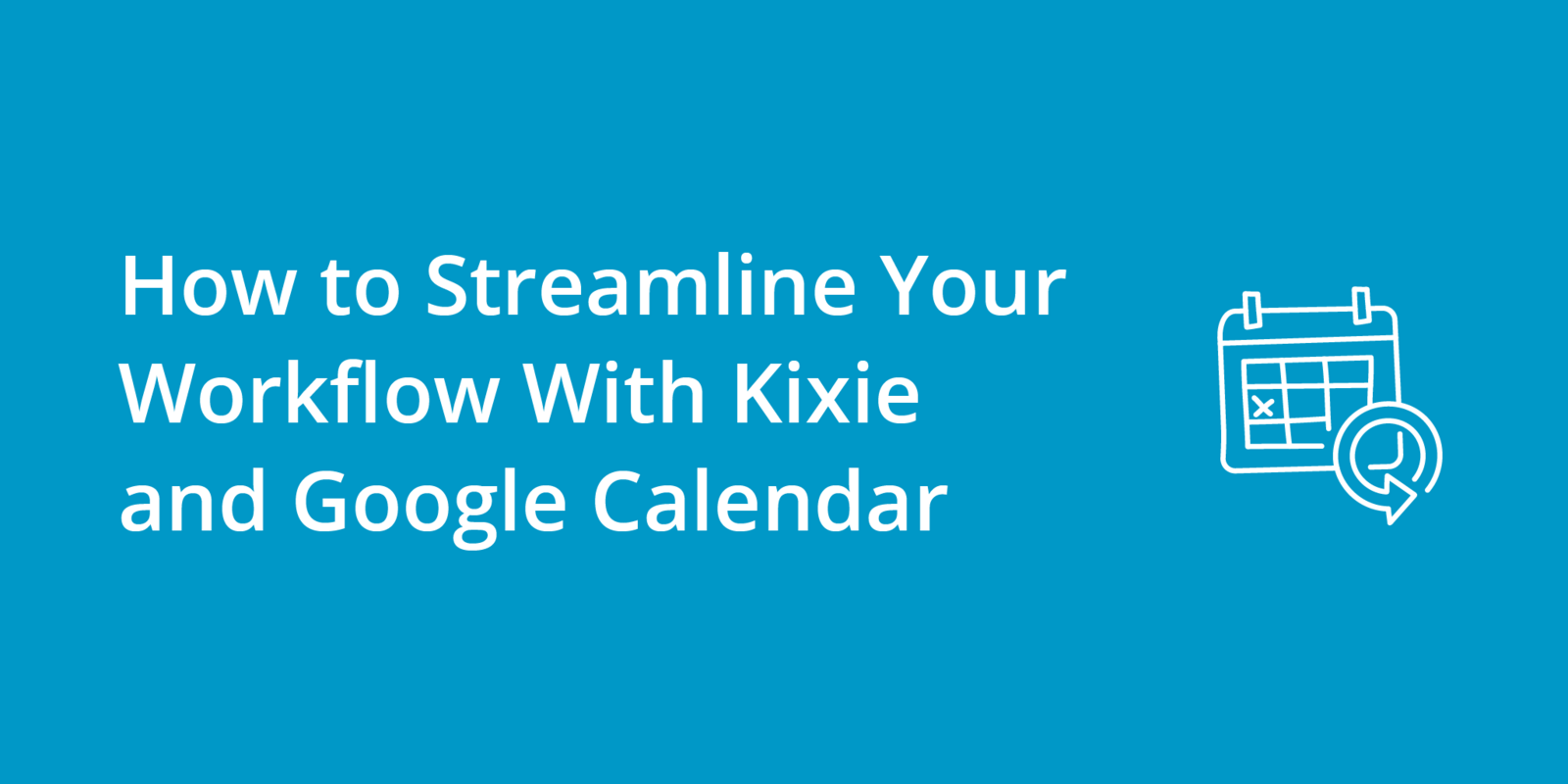 How to Streamline Your Workflow With Kixie and Google Calendar